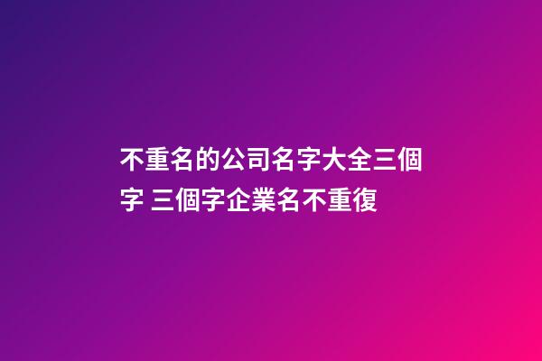 不重名的公司名字大全三個字 三個字企業名不重復-第1張-公司起名-玄機派